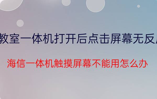 教室一体机打开后点击屏幕无反应 海信一体机触摸屏幕不能用怎么办？